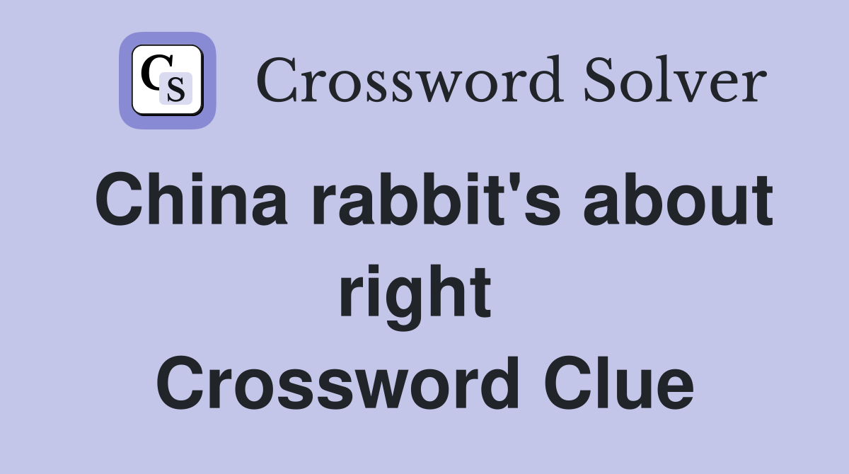 China rabbit's about right  Crossword Clue