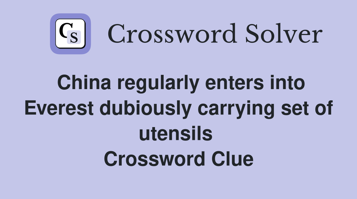 China regularly enters into Everest dubiously carrying set of utensils  Crossword Clue