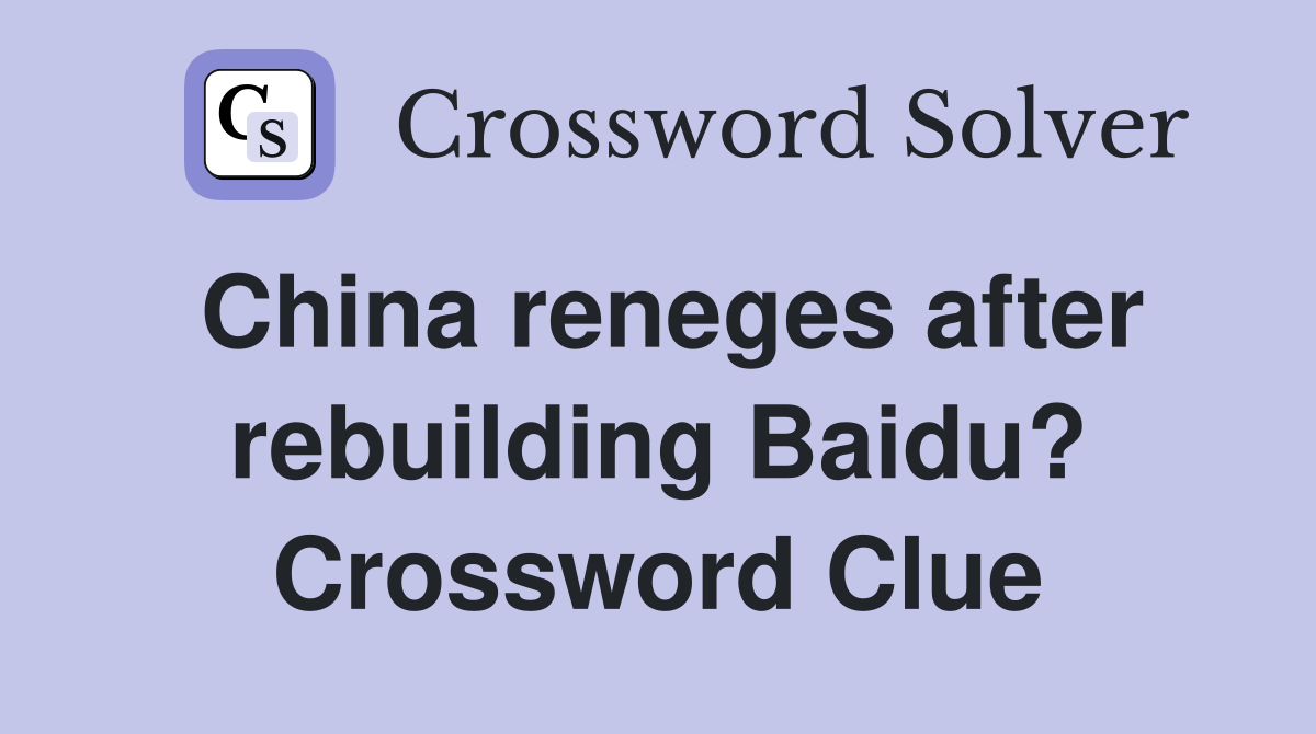 China reneges after rebuilding Baidu? Crossword Clue