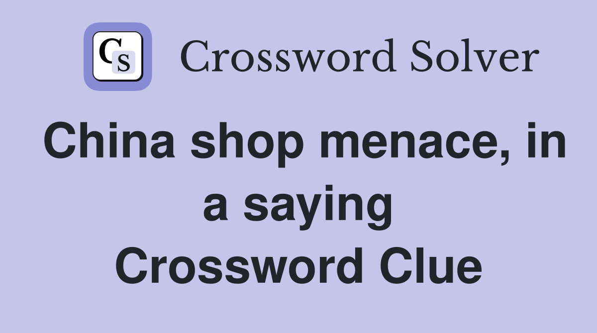 China shop menace, in a saying Crossword Clue
