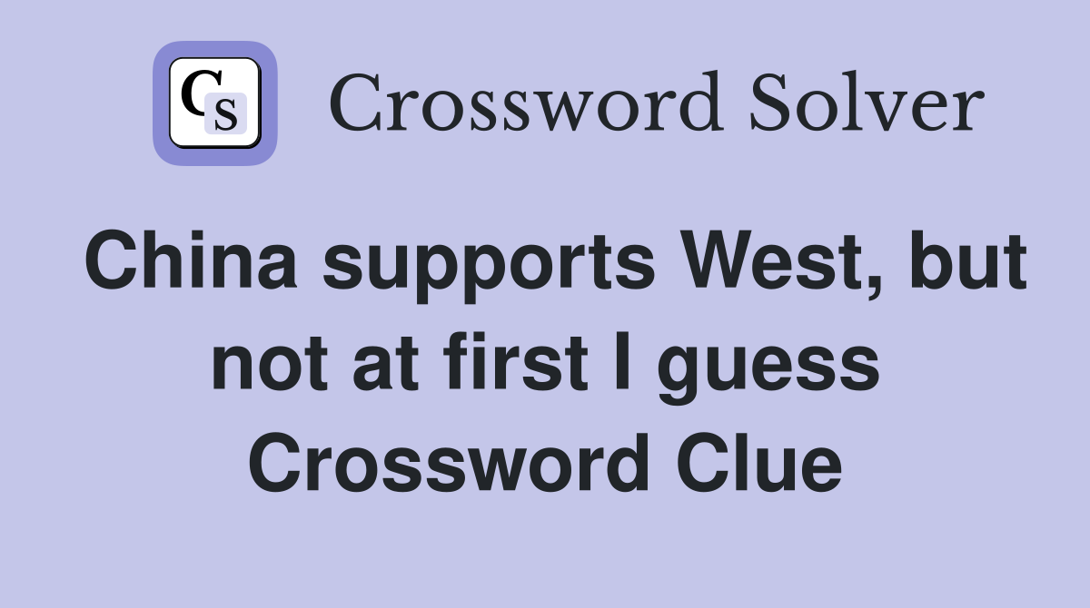 China supports West, but not at first I guess Crossword Clue