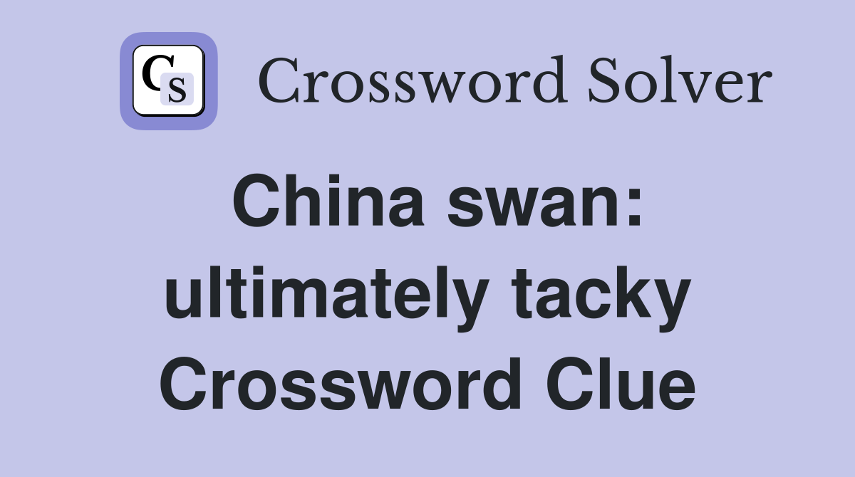 China swan: ultimately tacky Crossword Clue