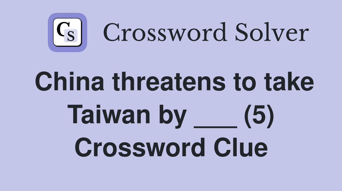 China threatens to take Taiwan by ___ (5) Crossword Clue
