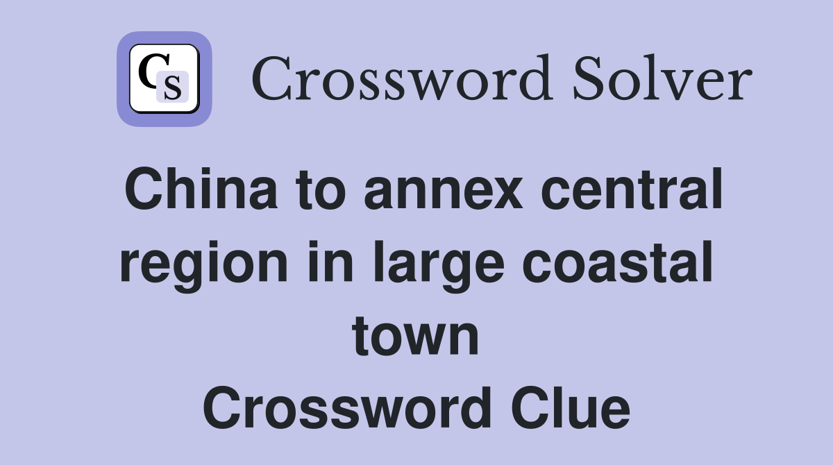 China to annex central region in large coastal town Crossword Clue