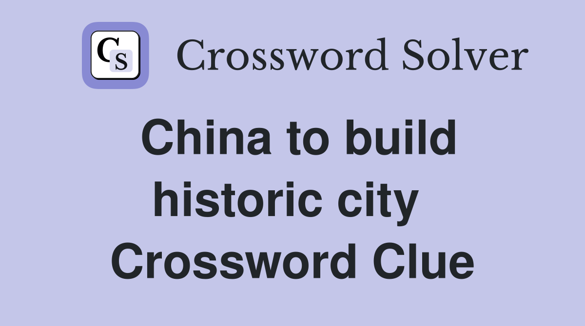 China to build historic city  Crossword Clue