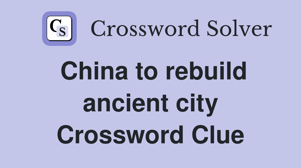 China to rebuild ancient city Crossword Clue
