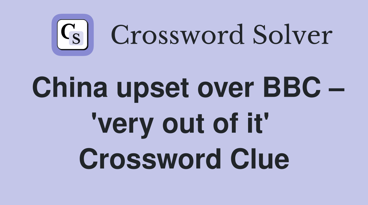 China upset over BBC – 'very out of it'  Crossword Clue