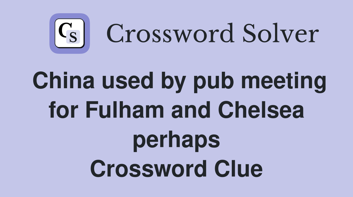 China used by pub meeting for Fulham and Chelsea perhaps Crossword Clue