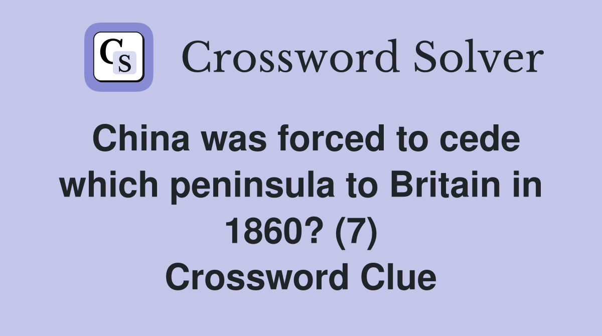 China was forced to cede which peninsula to Britain in 1860? (7) Crossword Clue