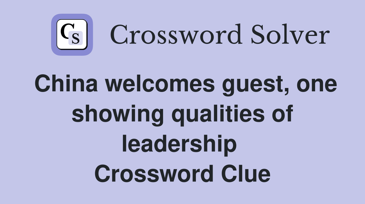 China welcomes guest, one showing qualities of leadership  Crossword Clue