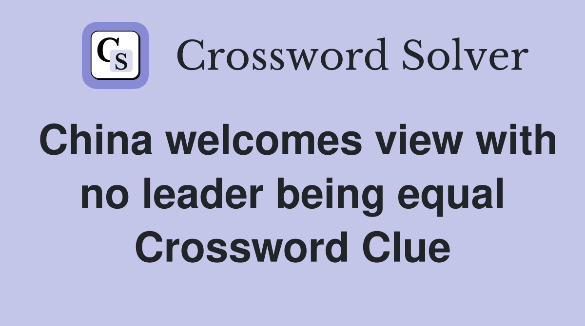 China welcomes view with no leader being equal Crossword Clue