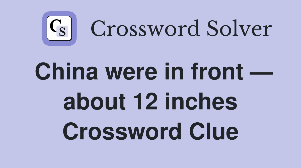 China were in front — about 12 inches Crossword Clue