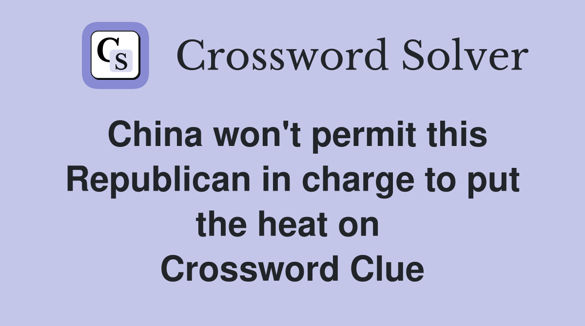 China won't permit this Republican in charge to put the heat on  Crossword Clue
