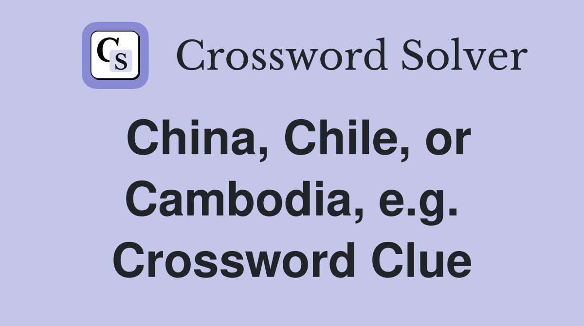 China, Chile, or Cambodia, e.g. Crossword Clue