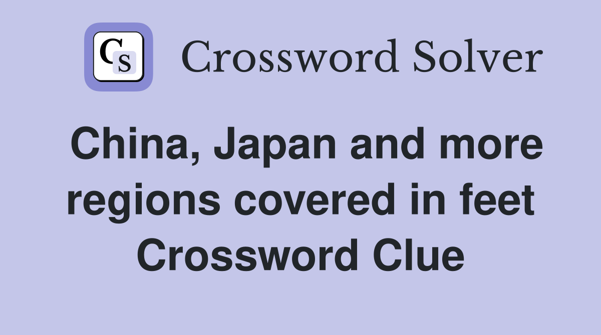 China, Japan and more regions covered in feet Crossword Clue