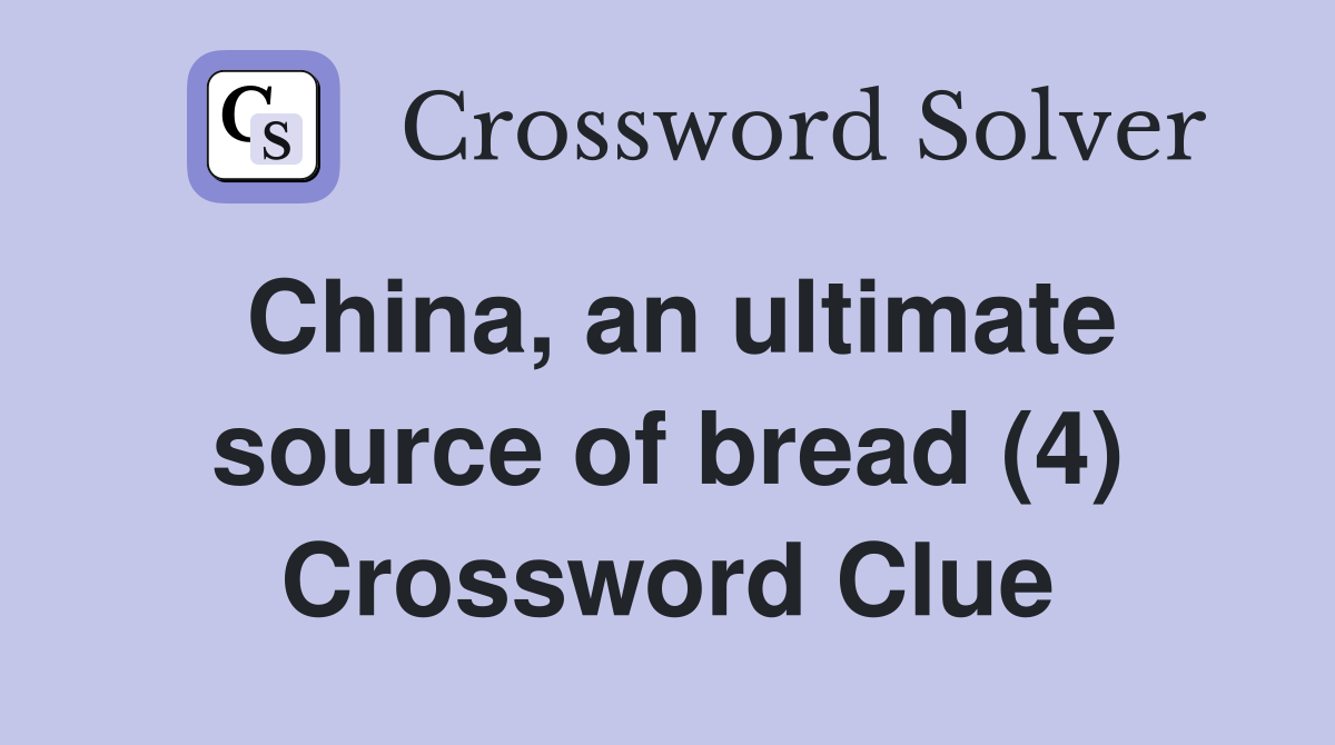 China, an ultimate source of bread (4) Crossword Clue