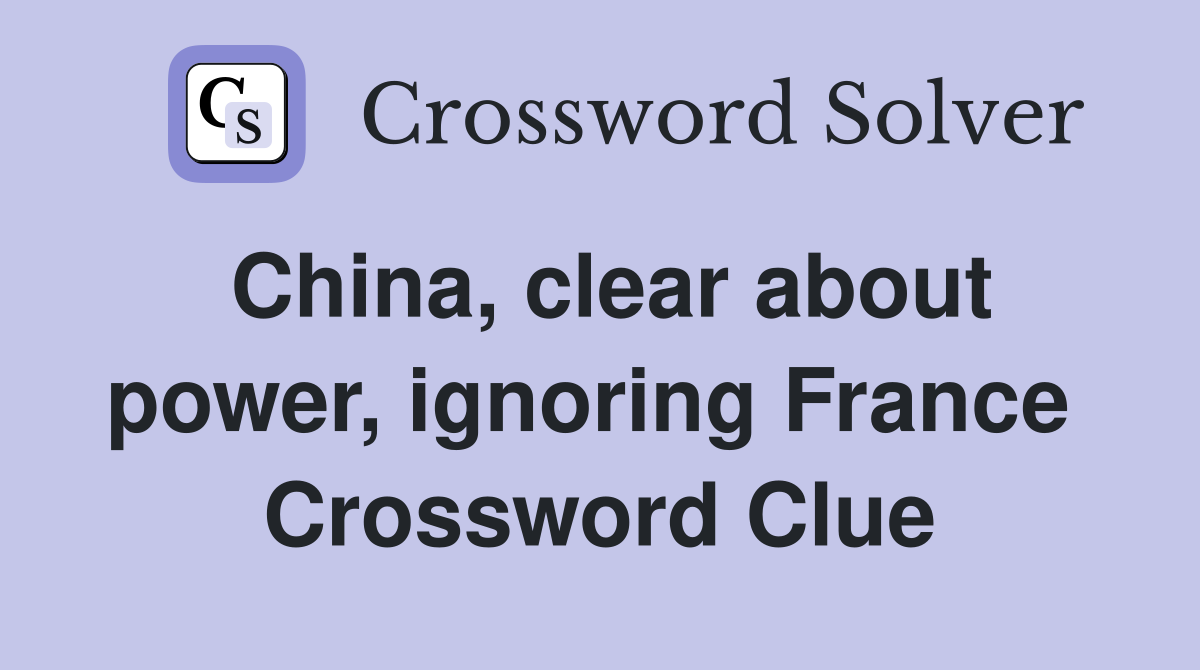 China, clear about power, ignoring France  Crossword Clue