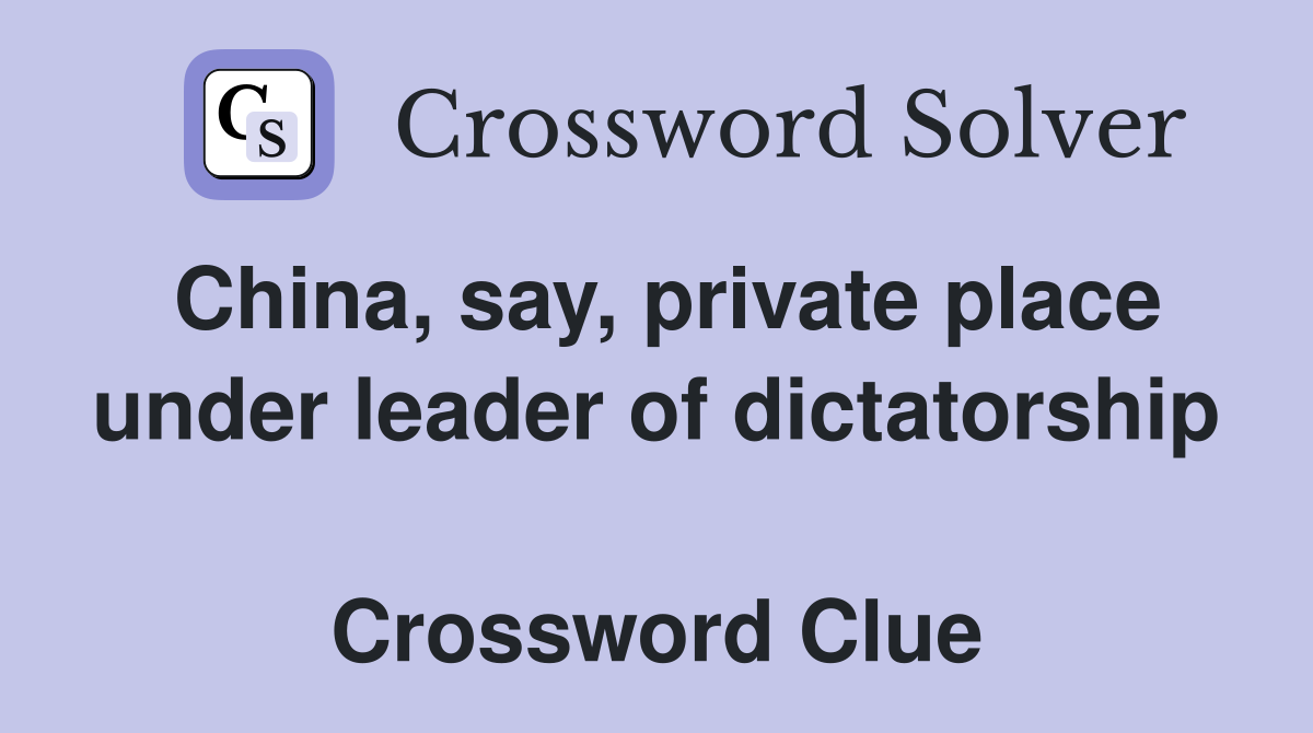 China, say, private place under leader of dictatorship  Crossword Clue