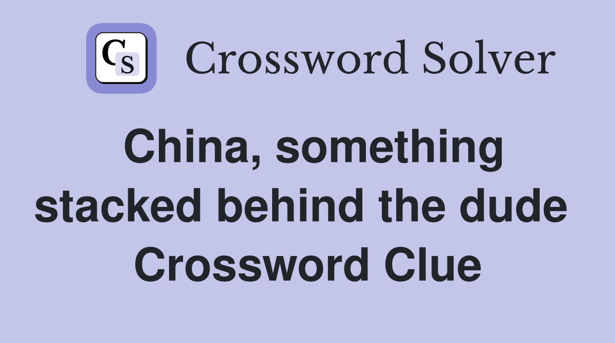 China, something stacked behind the dude  Crossword Clue