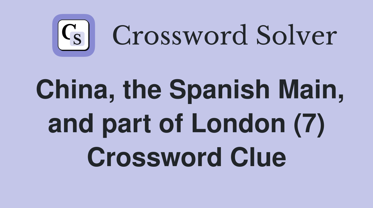 China, the Spanish Main, and part of London (7) Crossword Clue