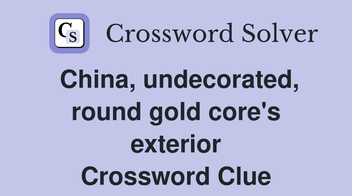 China, undecorated, round gold core's exterior Crossword Clue