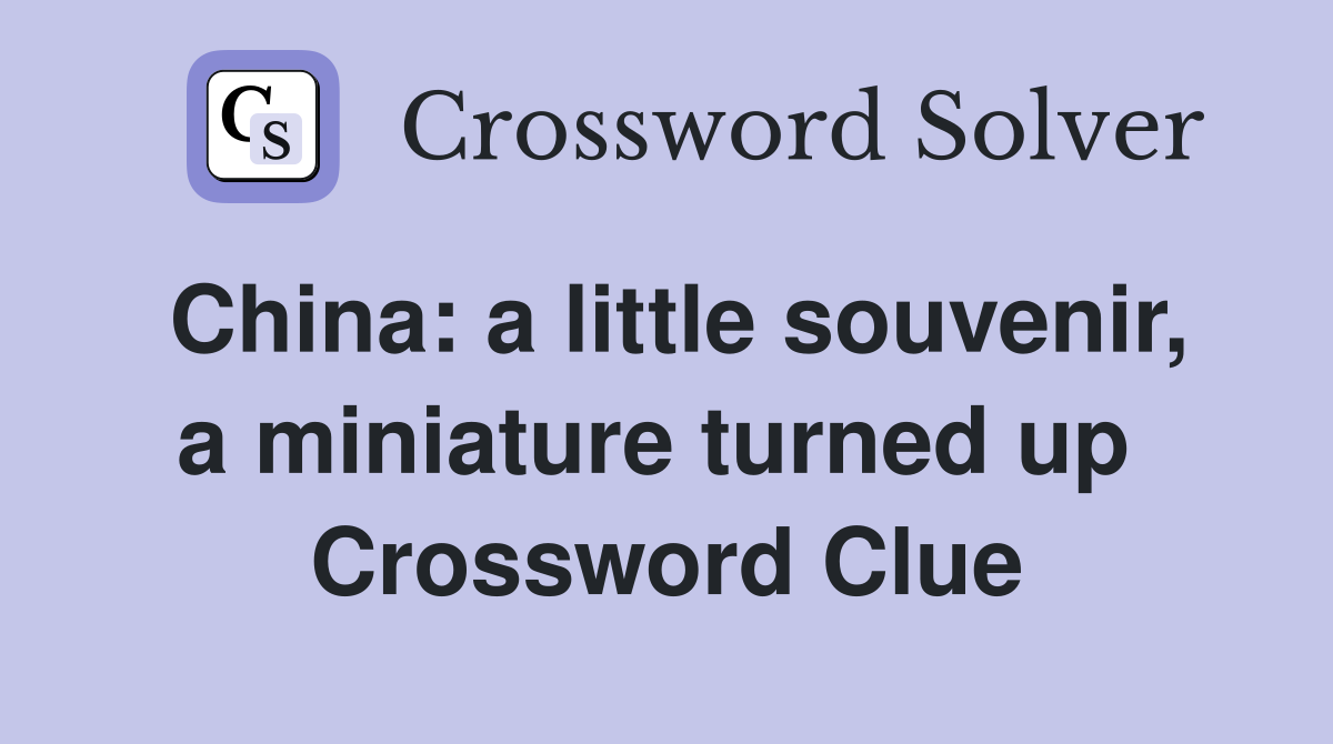 China: a little souvenir, a miniature turned up  Crossword Clue