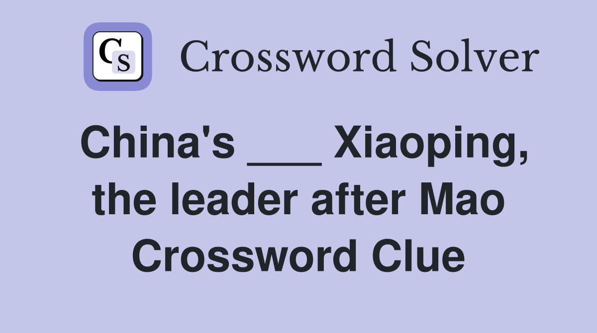 China's ___ Xiaoping, the leader after Mao Crossword Clue