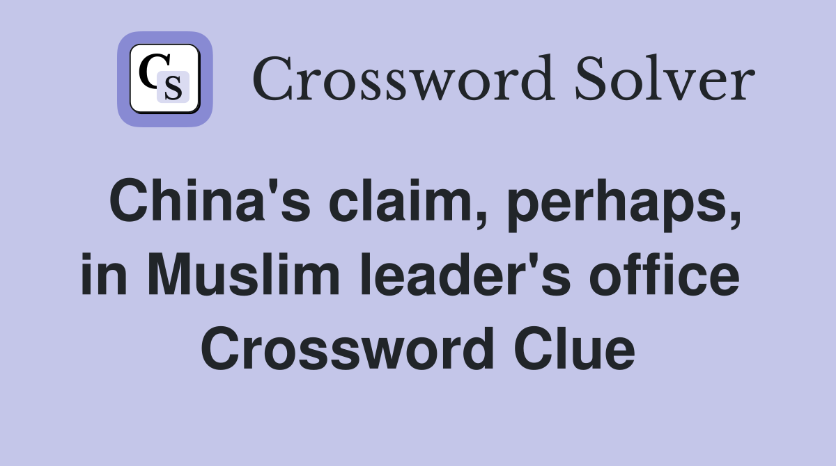 China's claim, perhaps, in Muslim leader's office  Crossword Clue