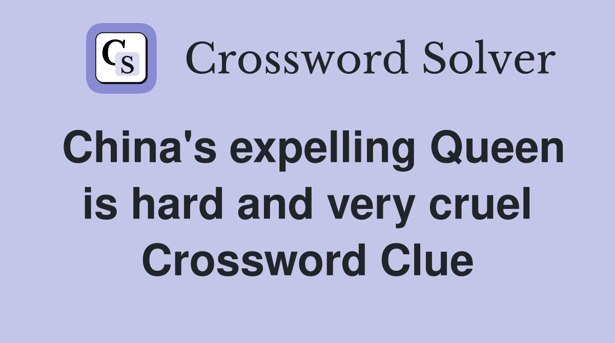 China's expelling Queen is hard and very cruel Crossword Clue