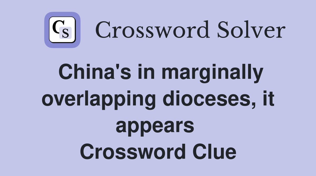 China's in marginally overlapping dioceses, it appears  Crossword Clue