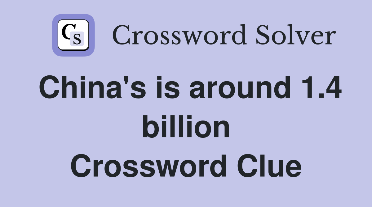 China's is around 1.4 billion Crossword Clue