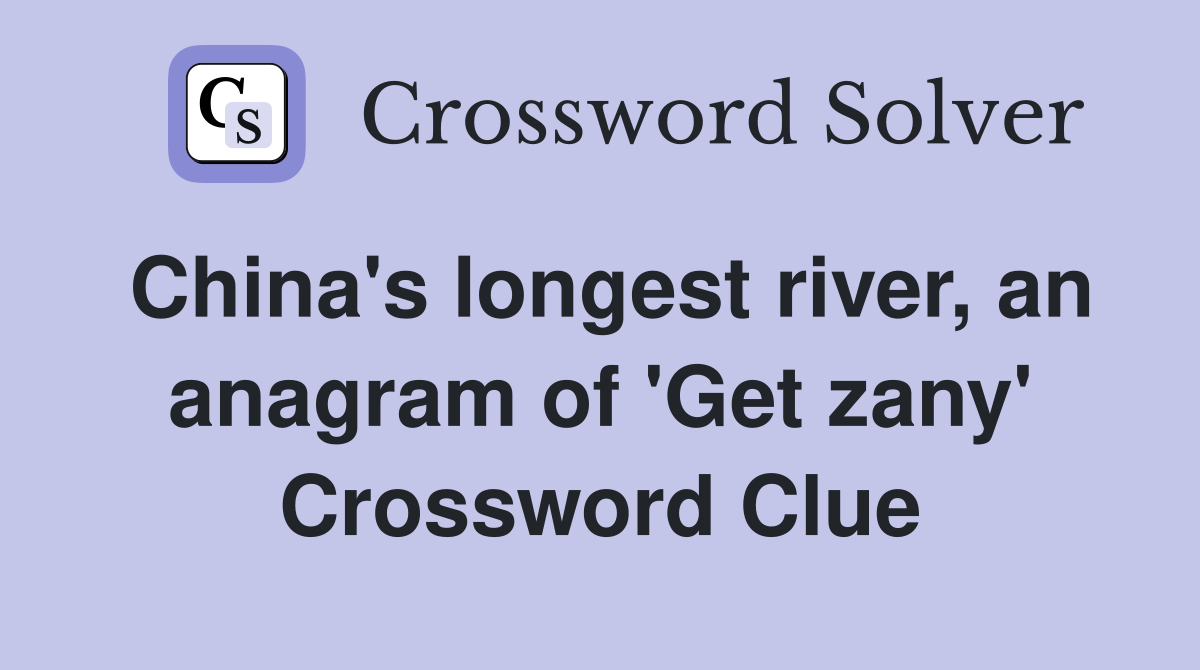 China's longest river, an anagram of 'Get zany' Crossword Clue