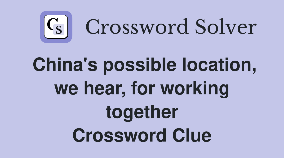 China's possible location, we hear, for working together Crossword Clue