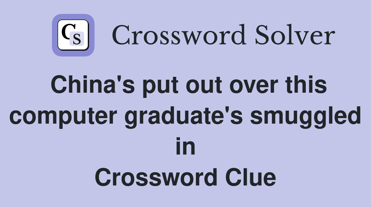 China's put out over this computer graduate's smuggled in Crossword Clue