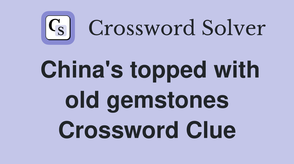 China's topped with old gemstones Crossword Clue