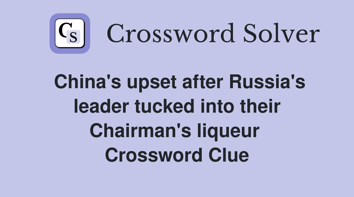 China's upset after Russia's leader tucked into their Chairman's liqueur  Crossword Clue