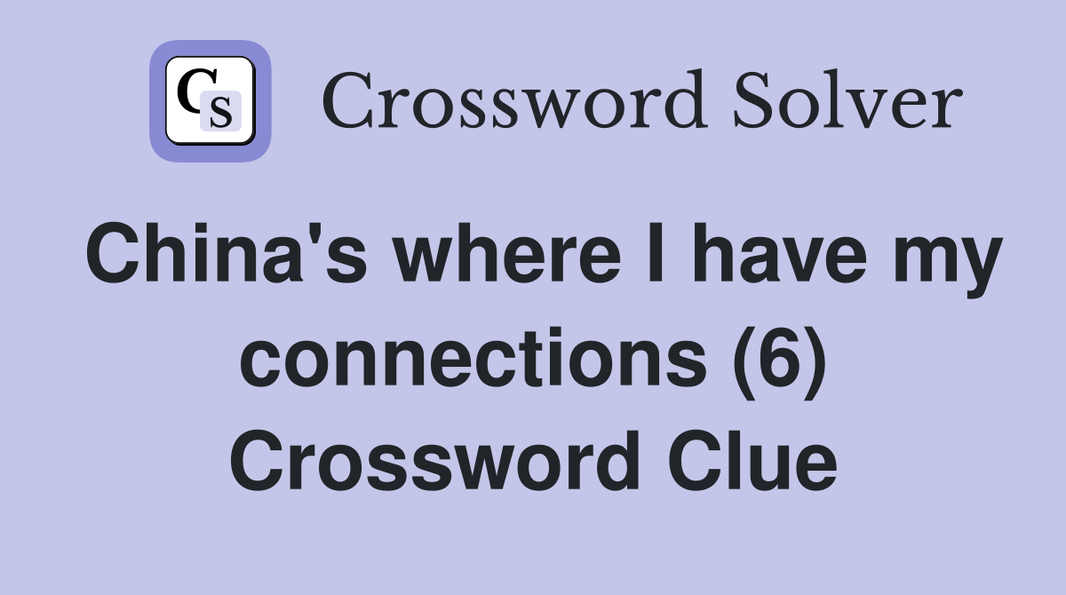 China's where I have my connections (6) Crossword Clue