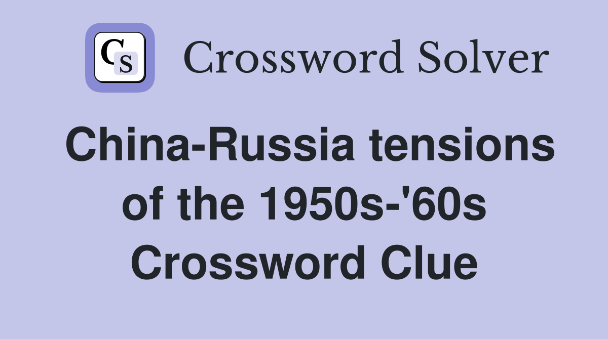 China-Russia tensions of the 1950s-'60s Crossword Clue