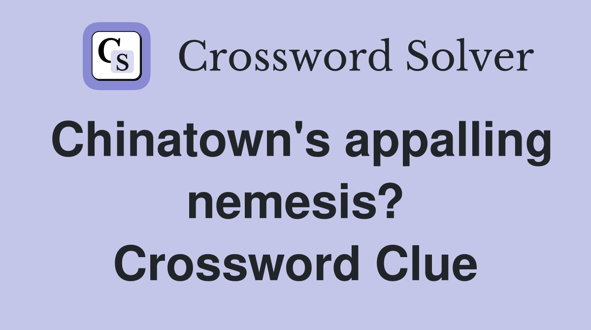 Chinatown's appalling nemesis? Crossword Clue