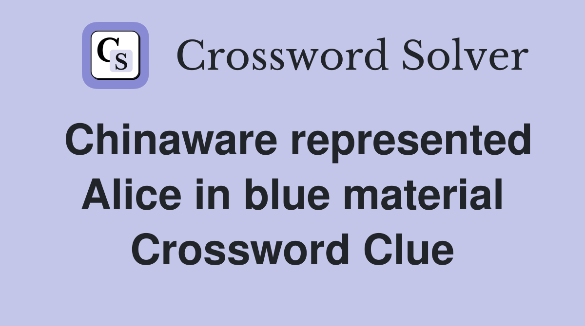 Chinaware represented Alice in blue material Crossword Clue