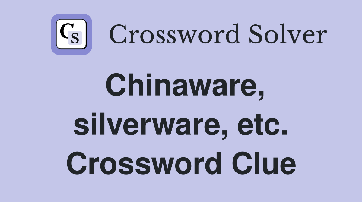 Chinaware, silverware, etc. Crossword Clue