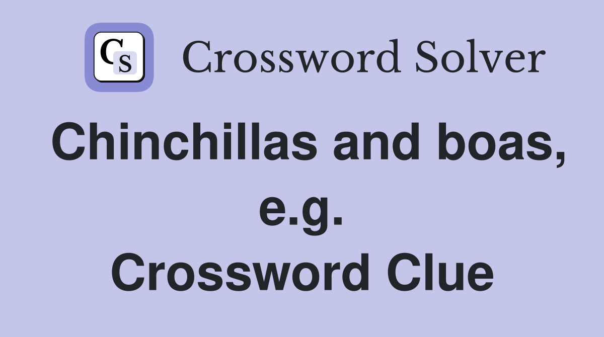 Chinchillas and boas, e.g. Crossword Clue