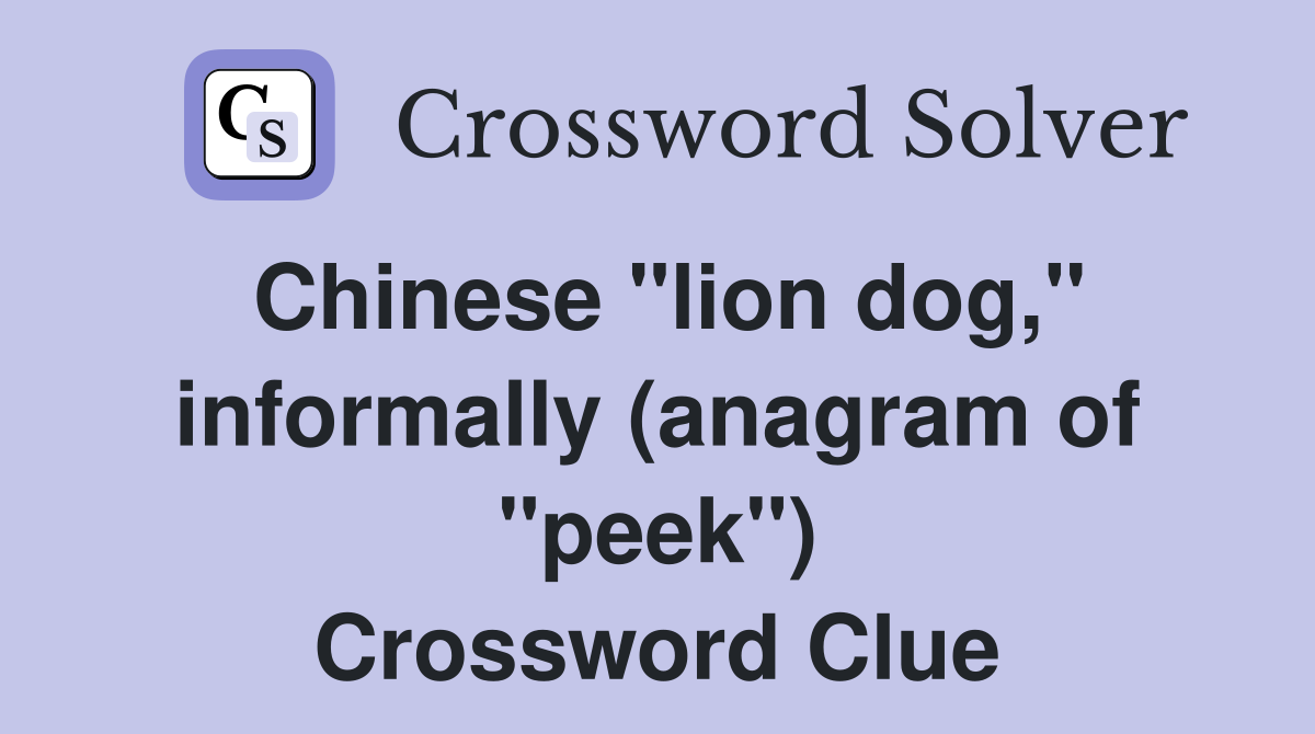 Chinese "lion dog," informally (anagram of "peek") Crossword Clue