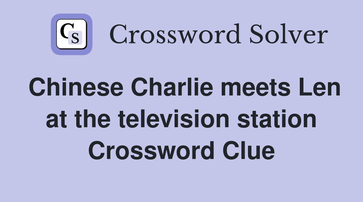 Chinese Charlie meets Len at the television station Crossword Clue