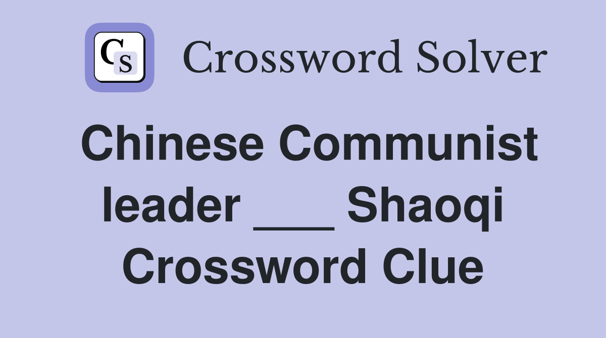 Chinese Communist leader ___ Shaoqi Crossword Clue