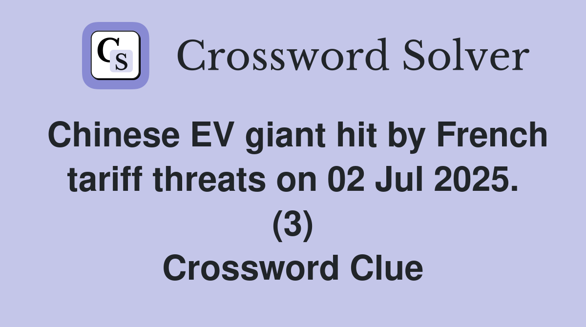 Chinese EV giant hit by French tariff threats on 02 Jul 2025. (3) Crossword Clue