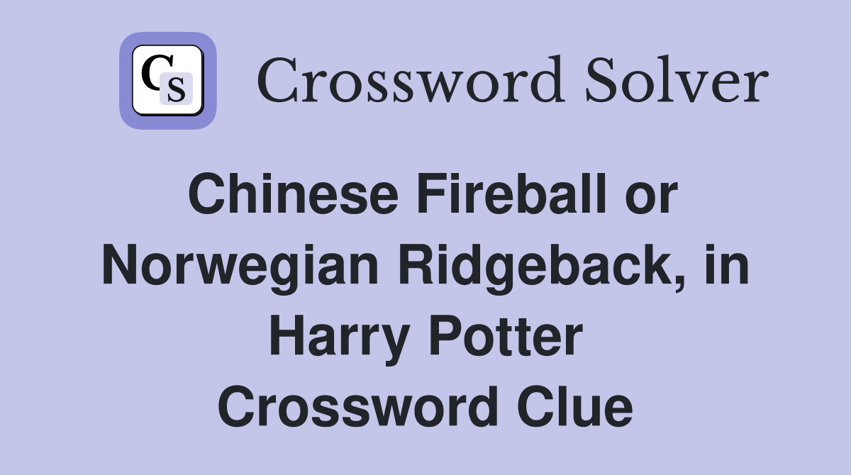 Chinese Fireball or Norwegian Ridgeback, in Harry Potter Crossword Clue
