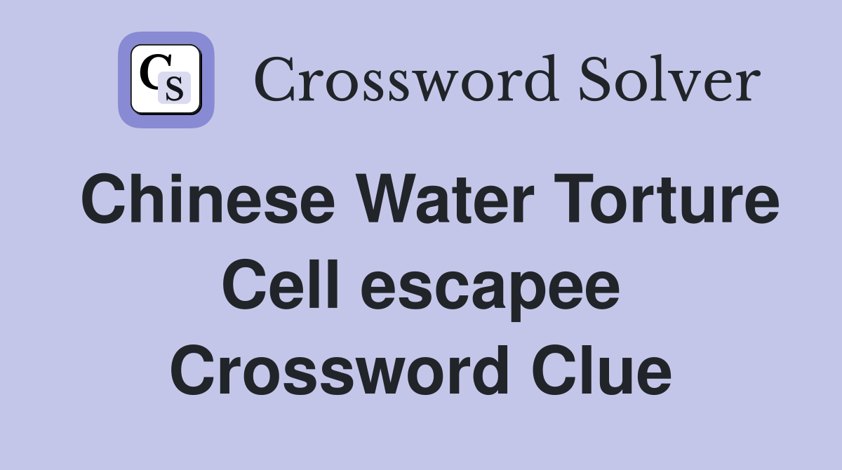 Chinese Water Torture Cell escapee Crossword Clue