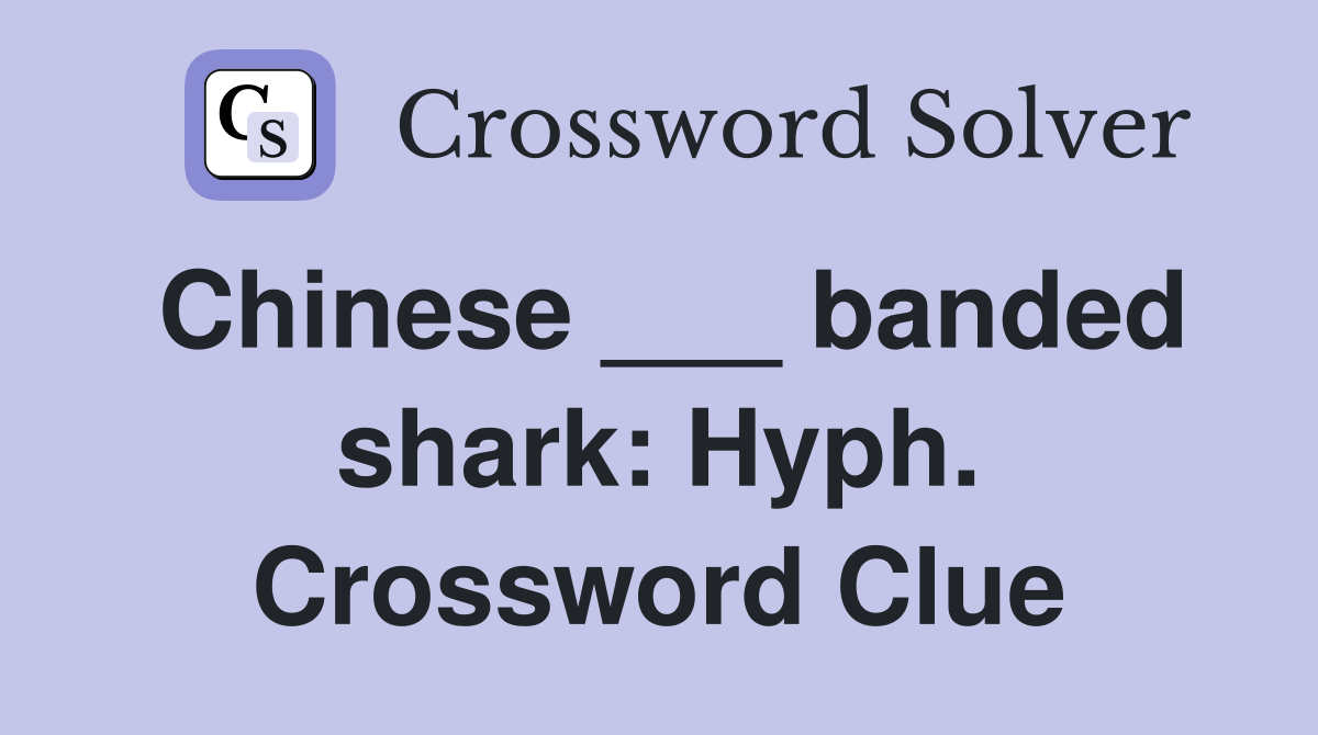 Chinese ___ banded shark: Hyph. Crossword Clue