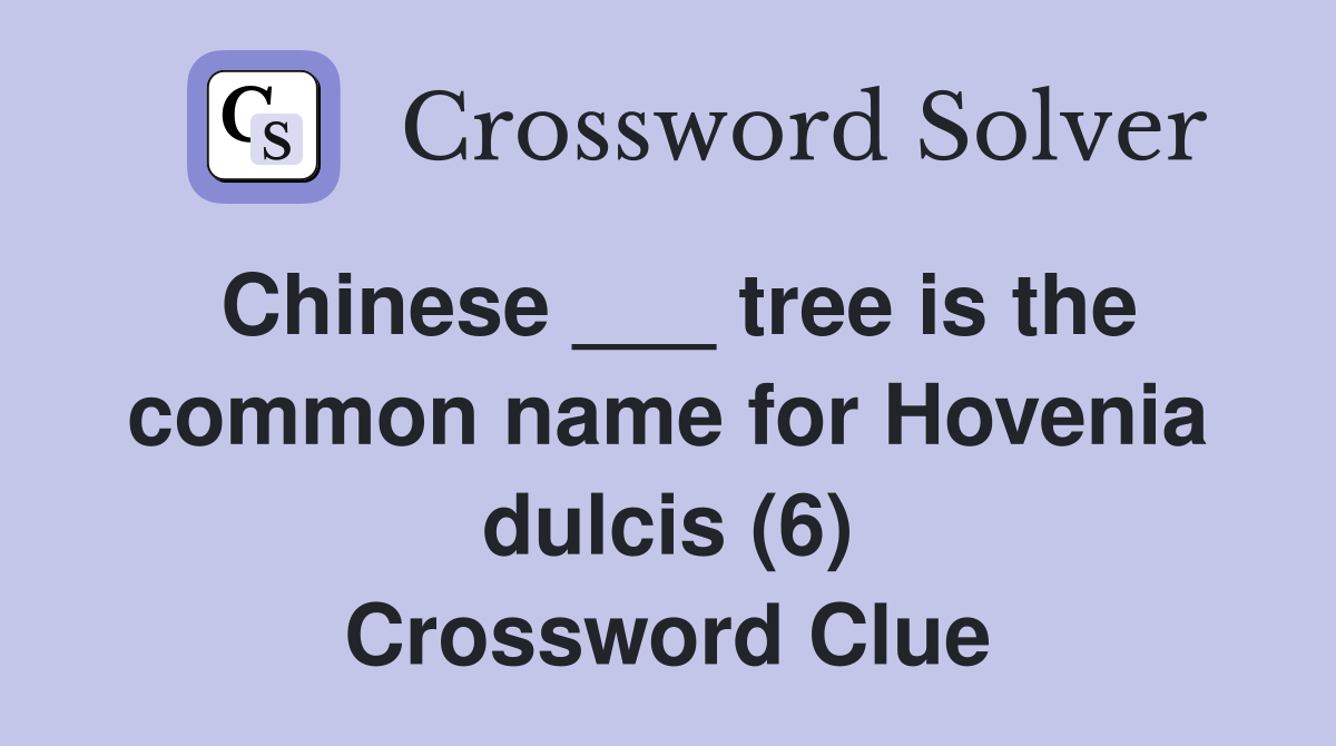 Chinese ___ tree is the common name for Hovenia dulcis (6) Crossword Clue